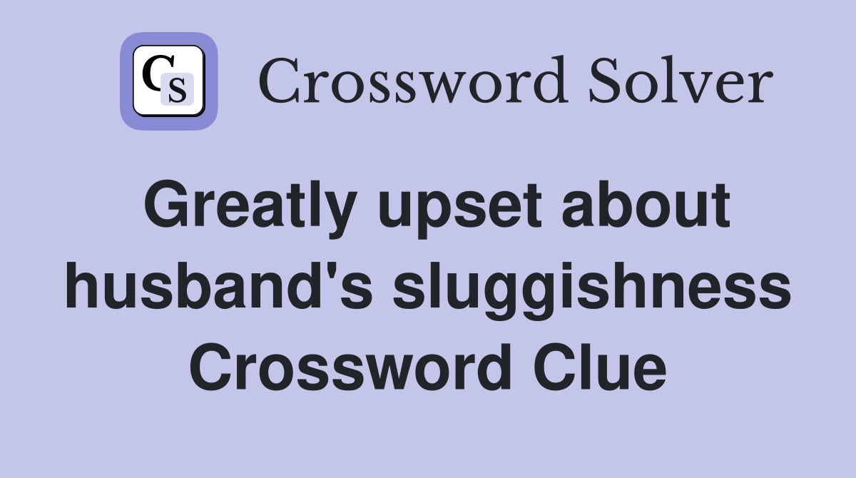 Greatly upset about husband's sluggishness Crossword Clue Answers